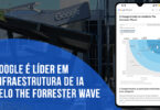 Google é líder em infraestrutura de IA pelo The Forrester Wave